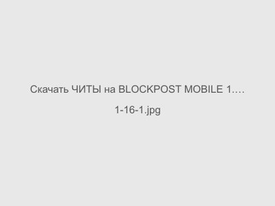 ЧИТЫ на BLOCKPOST MOBILE 1.36 F1 Последняя Версия