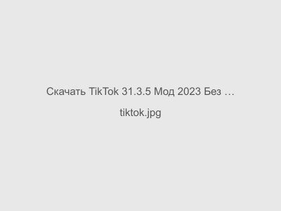 TikTok 31.3.5 Мод 2023 Без Рекламы
