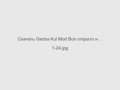 Gacha Kul Mod Все открыто на Андроид Последняя версия