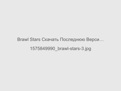 Brawl Stars Скачать Последнюю Версию на Андроид Оригинал 2024