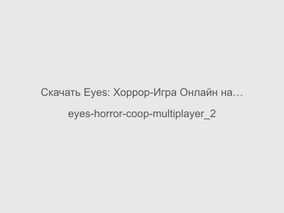 Eyes: Хоррор-Игра Онлайн на Андроид Бесплатно