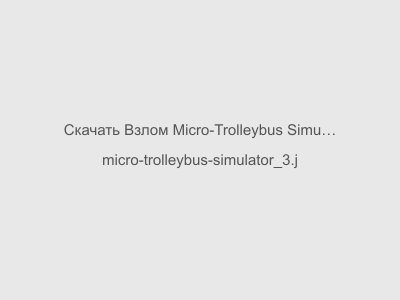 Взлом Micro-Trolleybus Simulator на Андроид Последняя версия 2024