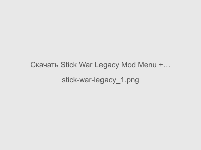 Stick War Legacy Mod Menu + Много Денег 2024