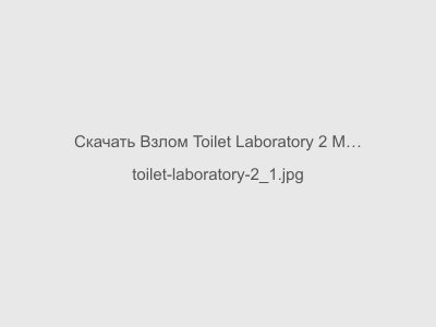 Взлом Toilet Laboratory 2 Мод Все Открыто 2024