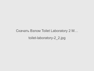 Взлом Toilet Laboratory 2 Мод Все Открыто 2024